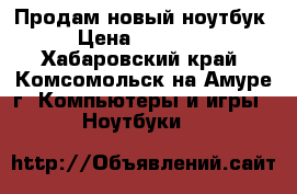 Продам новый ноутбук › Цена ­ 18 000 - Хабаровский край, Комсомольск-на-Амуре г. Компьютеры и игры » Ноутбуки   